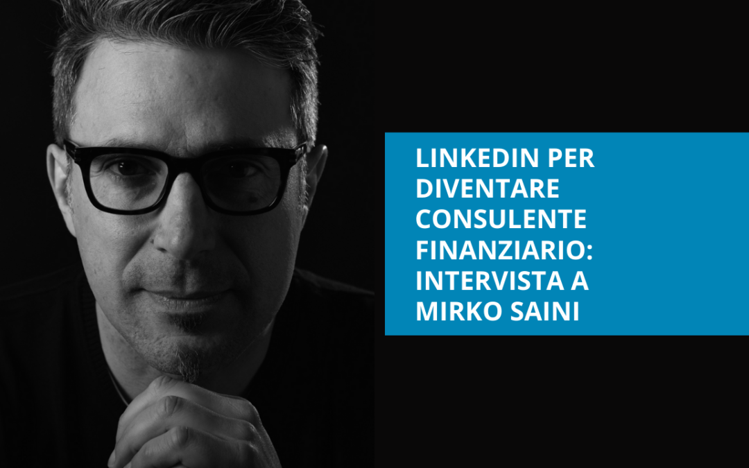 LinkedIn per diventare consulente finanziario – intervista a Mirko Saini