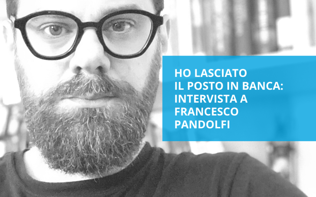 Ho lasciato il posto in banca – intervista a Francesco Pandolfi