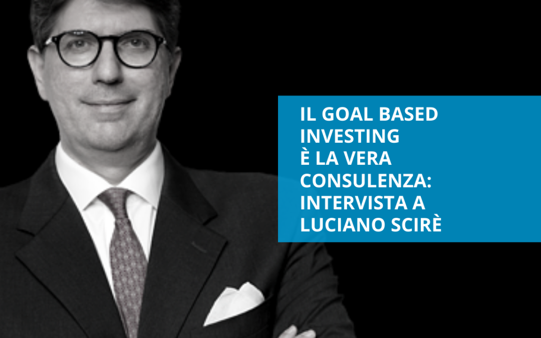 Il goal based investing è la vera consulenza: intervista a Luciano Scirè