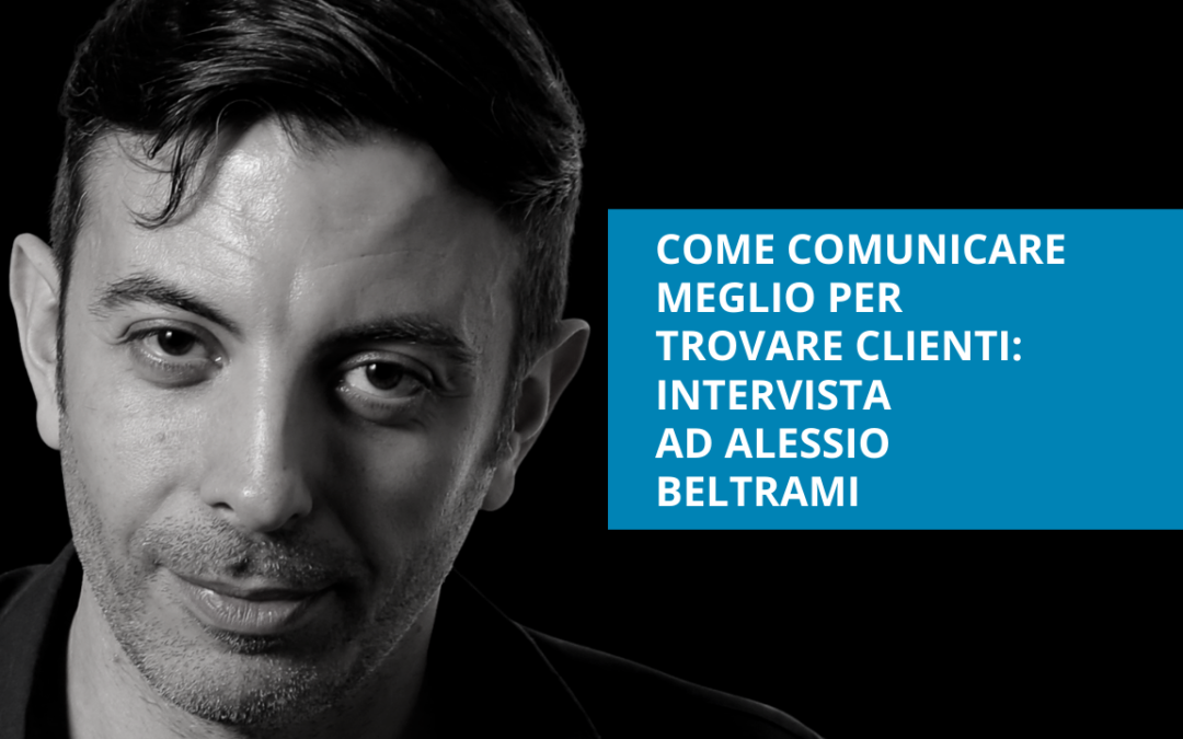 Come comunicare meglio per trovare clienti – intervista ad Alessio Beltrami